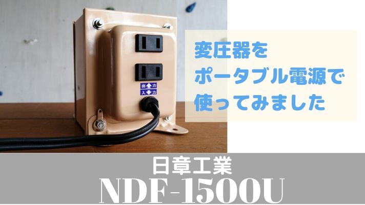 変圧器レビュー【日章のトランスフォーマ】NDF-1500Uをポータブル電源で使ってみました